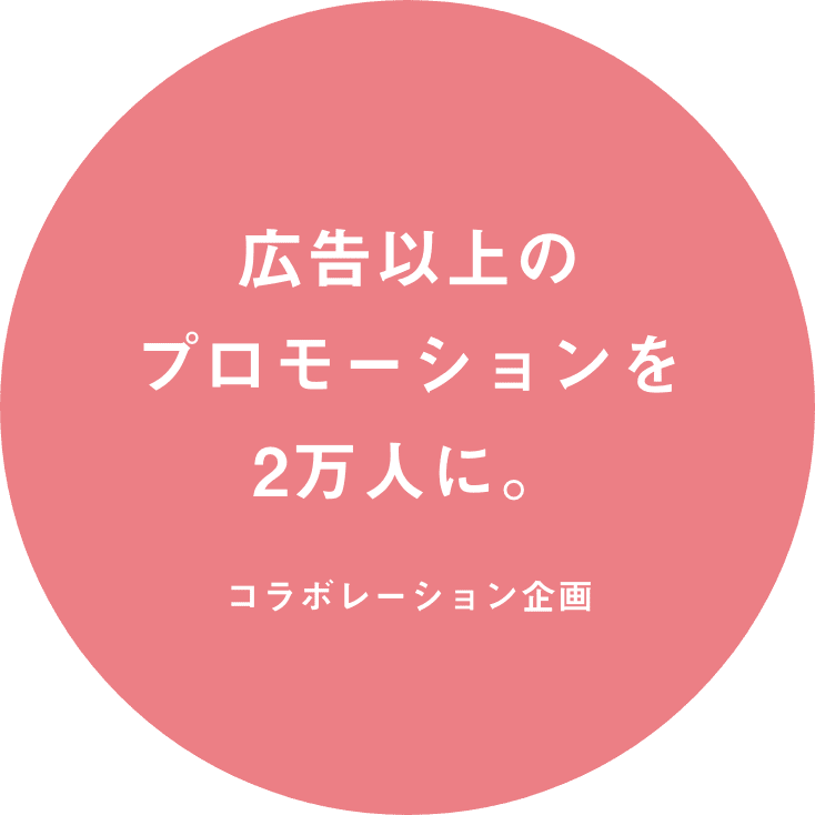 広告以上のプロモーションを2万人に。